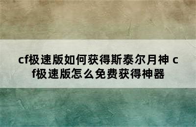 cf极速版如何获得斯泰尔月神 cf极速版怎么免费获得神器